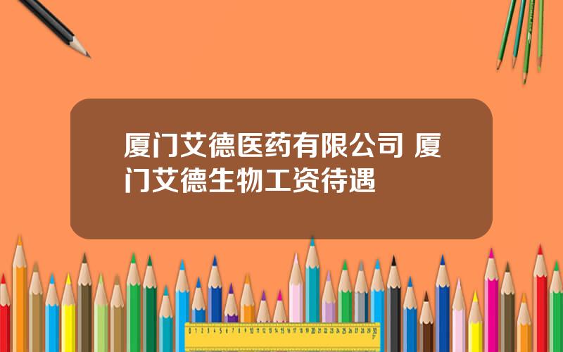 厦门艾德医药有限公司 厦门艾德生物工资待遇